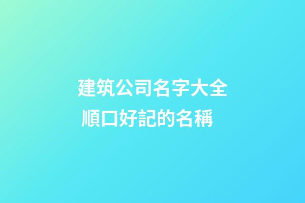 建筑公司名字大全 順口好記的名稱-第1張-公司起名-玄機派